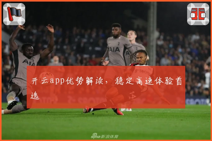 开云app优势解读，稳定高速体验首选