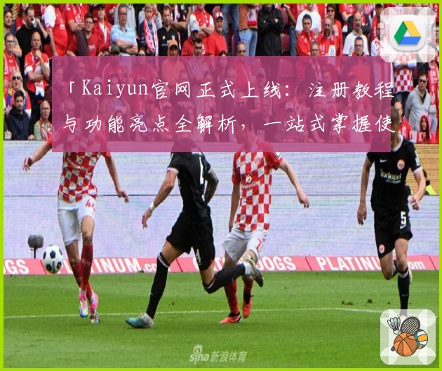 「Kaiyun官网正式上线:注册教程与功能亮点全解析,一站式掌握使用技巧」