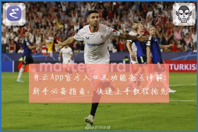 开云App官方入口及功能亮点详解：新手必备指南，快速上手教程抢先看