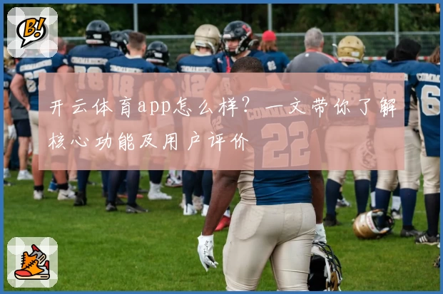开云体育app怎么样?一文带你了解核心功能及用户评价