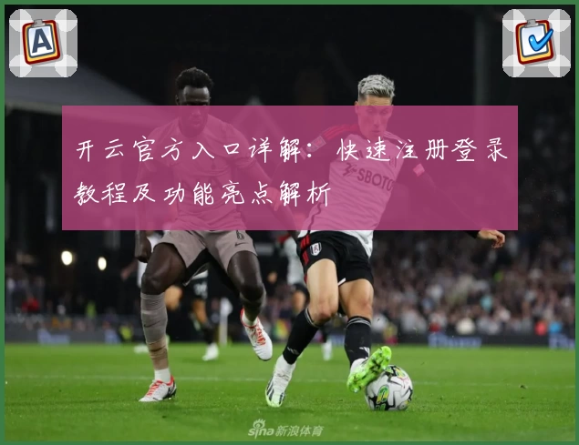 开云官方入口详解：快速注册登录教程及功能亮点解析