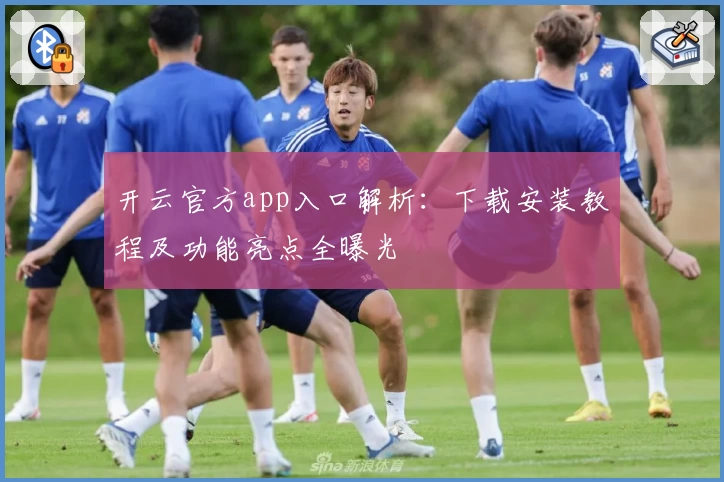 开云官方app入口解析：下载安装教程及功能亮点全曝光